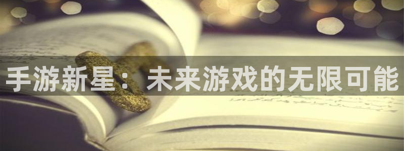 恒盛娱乐app：手游新星：未来游戏的无限可能
