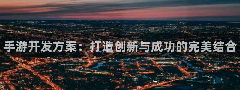恒盛娱乐登陆：手游开发方案：打造创新与成功的完美结合