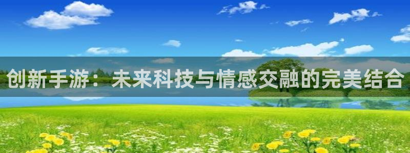 恒盛娱乐登陆：创新手游：未来科技与情感交融的完美结合