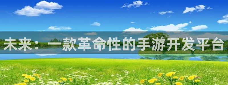 恒盛娱乐登录：未来：一款革命性的手游开发平台