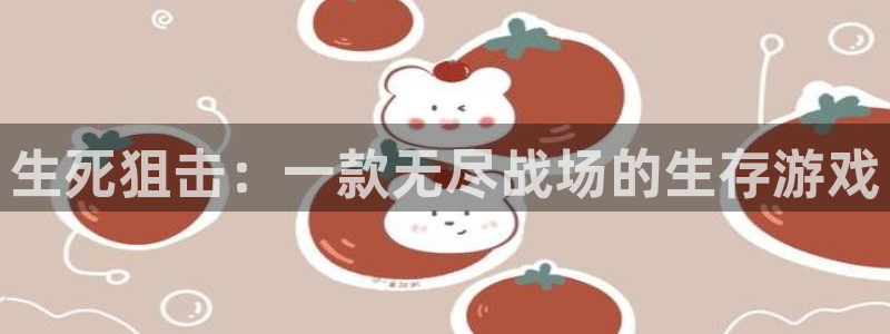 恒盛娱乐官网：生死狙击：一款无尽战场的生存游戏